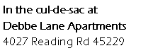 Text Box: In the cul-de-sac at Debbe Lane Apartments4027 Reading Rd 45229